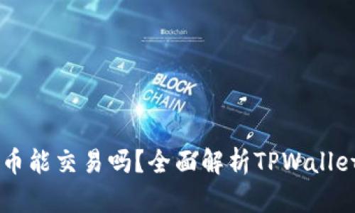 TPWallet里的代币能交易吗？全面解析TPWallet的代币交易功能
