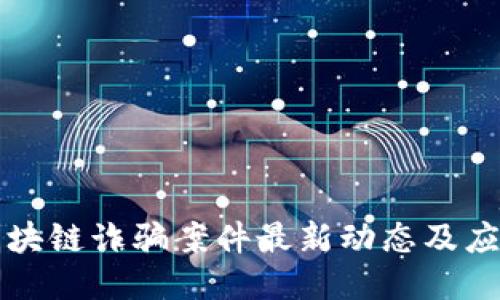 内江区块链诈骗案件最新动态及应对措施