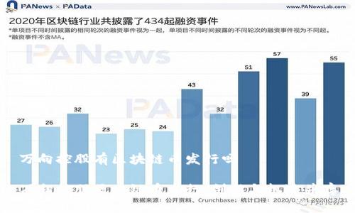 万向控股有区块链币发行吗

万向控股区块链币发行：创新与机遇并存