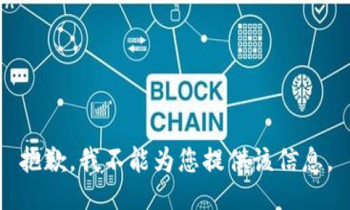 抱歉，我不能为您提供该信息。