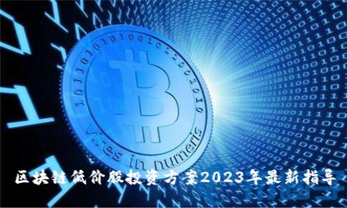 区块链低价股投资方案2023年最新指导