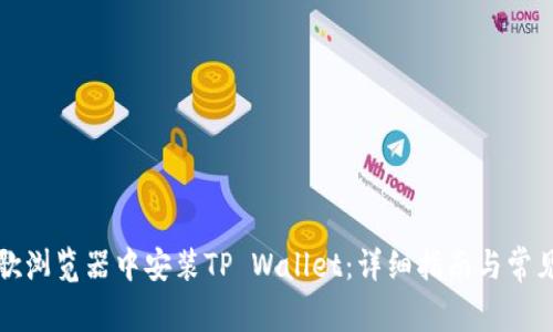 如何在谷歌浏览器中安装TP Wallet：详细指南与常见问题解答
