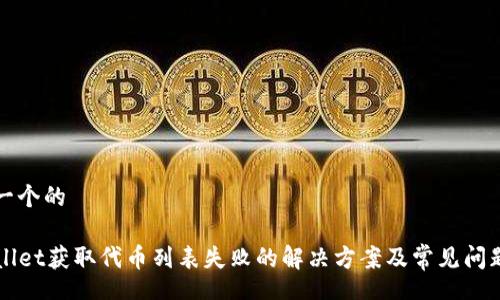 sta
思考一个的
/sta
TPWallet获取代币列表失败的解决方案及常见问题解析