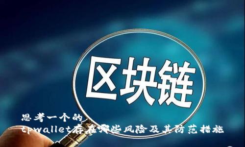 思考一个的
tpwallet存在哪些风险及其防范措施