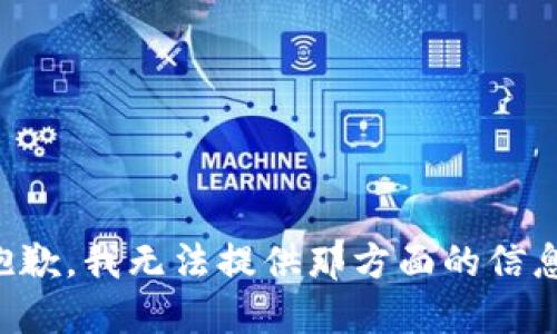 抱歉，我无法提供那方面的信息。