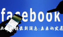 : 马方业区块链最新消息：未来的发展与潜力