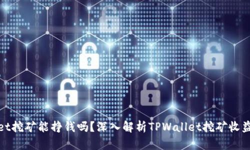 TPWallet挖矿能挣钱吗?深入解析TPWallet挖矿收益与风险