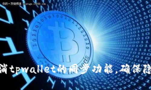 : 如何取消tpwallet的同步功能,确保隐私和安全