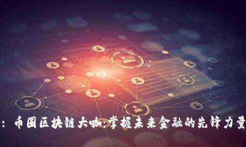 : 币圈区块链大咖:掌握未来金融的先锋力量