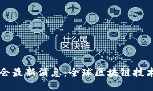 新华区块链大会最新消息:全球区块链技术的未来与应用