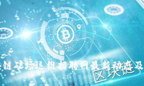 区块链矿场运维招聘网最新动态及分析