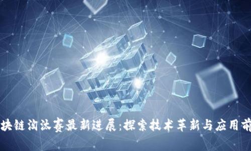 区块链淘汰赛最新进展:探索技术革新与应用前景