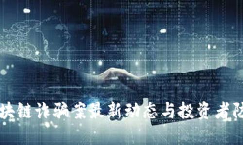 广东区块链诈骗案最新动态与投资者防范指南