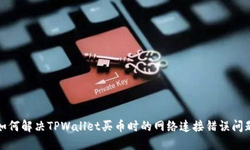 如何解决TPWallet买币时的网络连接错误问题