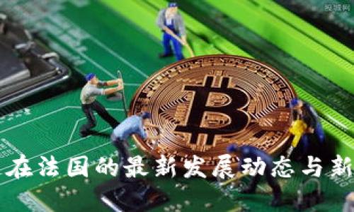 区块链在法国的最新发展动态与新闻解读