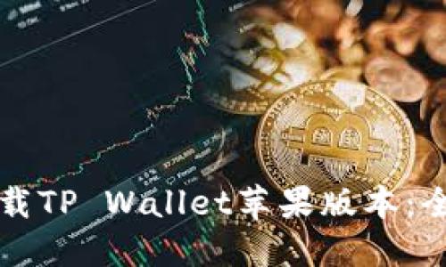 如何下载TP Wallet苹果版本：全面指南