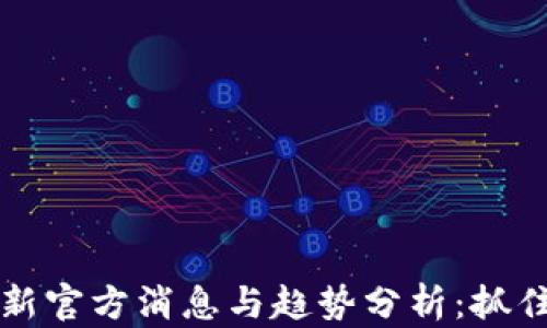 区块链币最新官方消息与趋势分析:抓住机遇与挑战