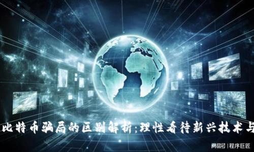 区块链与比特币骗局的区别解析:理性看待新兴技术与数字货币