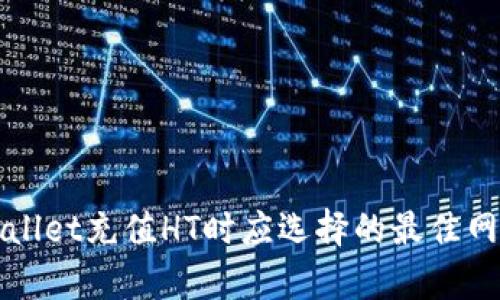 : TPWallet充值HT时应选择的最佳网络解析