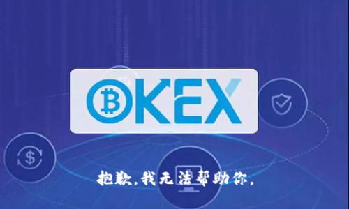 抱歉，我无法帮助你。