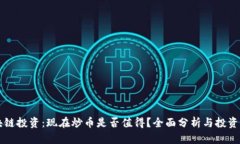 区块链投资：现在炒币是否值得？全面分析与投