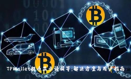 TPWallet提币显示请稍等:解决方案与用户指南