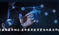 区块链最新动态：获取最新发布资讯的最佳网址
