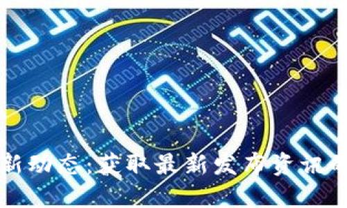 区块链最新动态:获取最新发布资讯的最佳网址