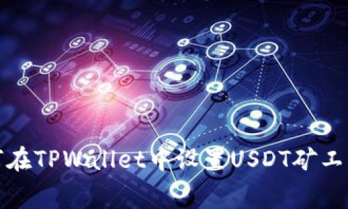 : 如何在TPWallet中设置USDT矿工费指南