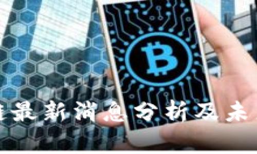 长力区块链最新消息分析及未来发展趋势
