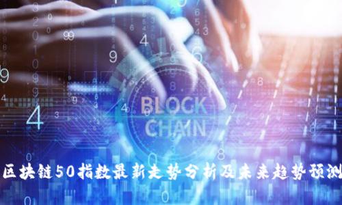 区块链50指数最新走势分析及未来趋势预测
