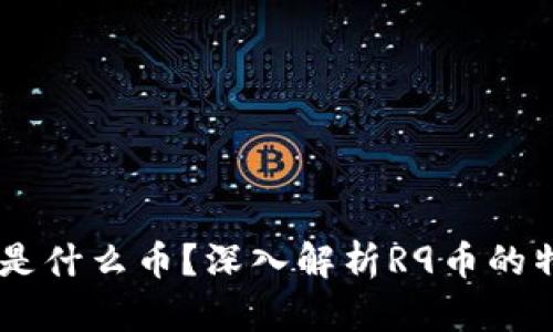 区块链R9是什么币?深入解析R9币的特点与前景