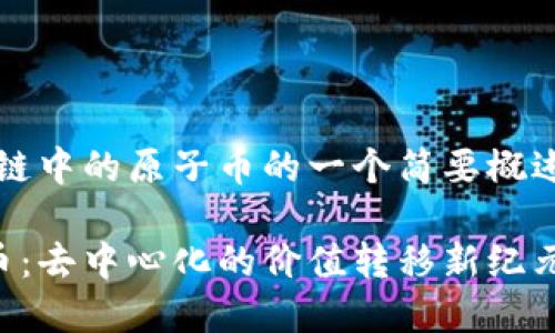 注意:以下是区块链中的原子币的一个简要概述性文章提纲示例。
区块链中的原子币:去中心化的价值转移新纪元