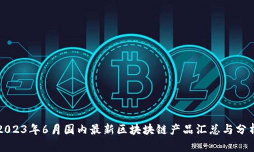 2023年6月国内最新区块块链产品汇总与分析