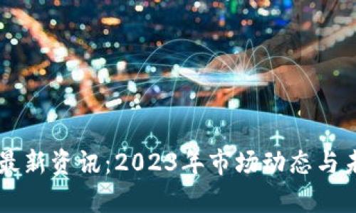 区块链币圈最新资讯:2023年市场动态与未来趋势分析