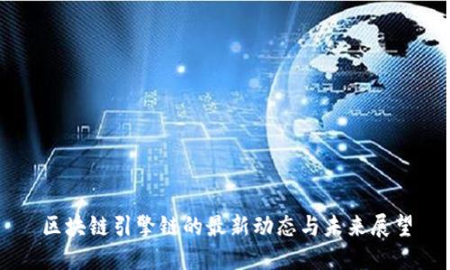 区块链引擎链的最新动态与未来展望
