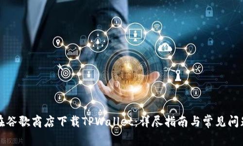 如何在谷歌商店下载TPWallet:详尽指南与常见问题解答
