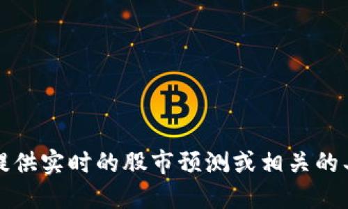 抱歉，我无法提供实时的股市预测或相关的具体金融建议。