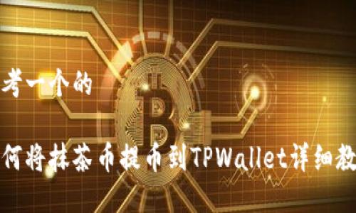 思考一个的

如何将抹茶币提币到TPWallet详细教程