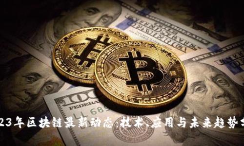 2023年区块链最新动态:技术、应用与未来趋势分析