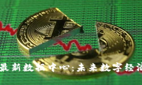 中国区块链最新数据中心:未来数字经济的核心动力