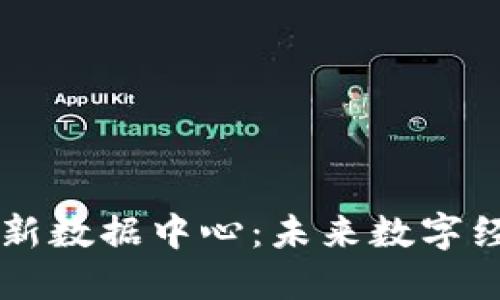 中国区块链最新数据中心:未来数字经济的核心动力