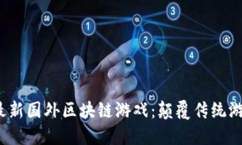 探索2023年最新国外区块链游戏：颠覆传统游戏行业的未来