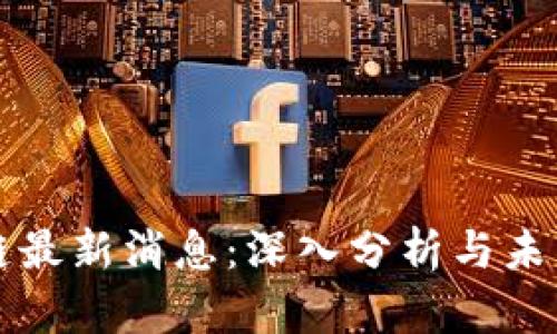 游资区块链最新消息：深入分析与未来趋势展望