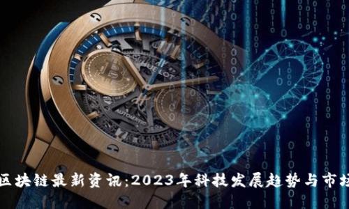三星区块链最新资讯：2023年科技发展趋势与市场动态