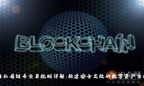 区块链私有链币交易规则详解:构建安全高效的数字资产交换机制