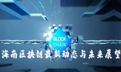 海南区块链最新动态与未来展望