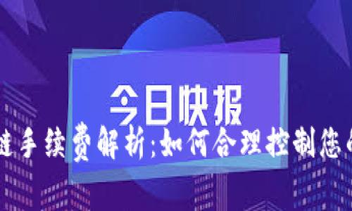 币虎区块链手续费解析：如何合理控制您的交易成本