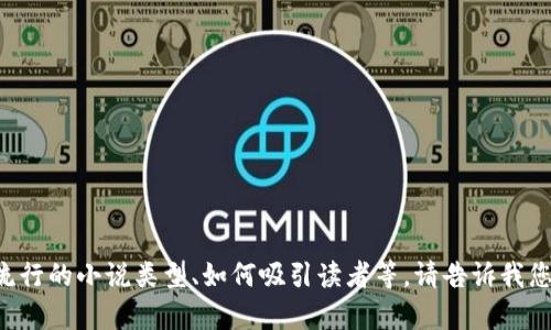 抱歉，我无法提供具体的小说或其章节内容。

但我可以帮助您创建一个相关的内容框架，比如关于小说创作的技巧、流行的小说类型、如何吸引读者等。请告诉我您是否需要这样的帮助，或者如果有其他特定主题，我也很乐意为您服务。