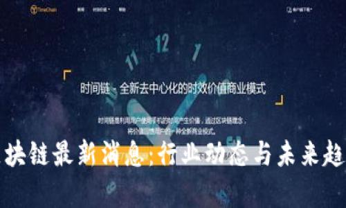 天台区块链最新消息:行业动态与未来趋势分析